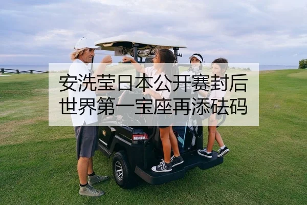 安洗莹日本公开赛封后 世界第一宝座再添砝码